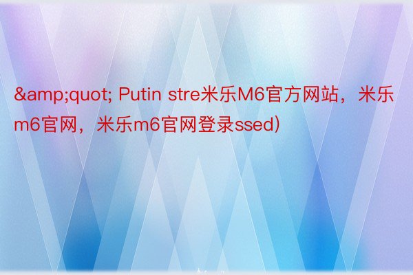 &quot; Putin stre米乐M6官方网站，米乐m6官网，米乐m6官网登录ssed)