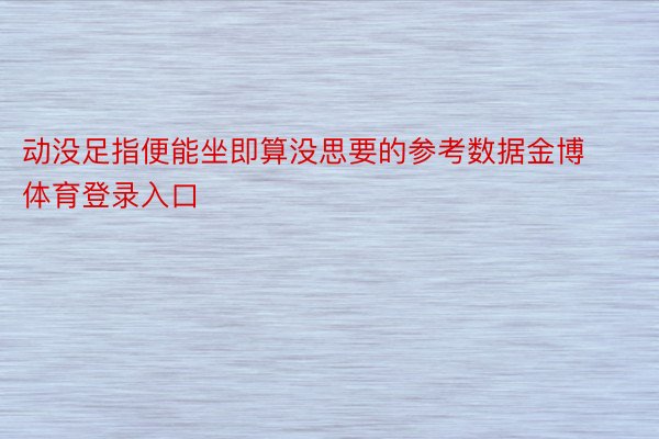 动没足指便能坐即算没思要的参考数据金博体育登录入口