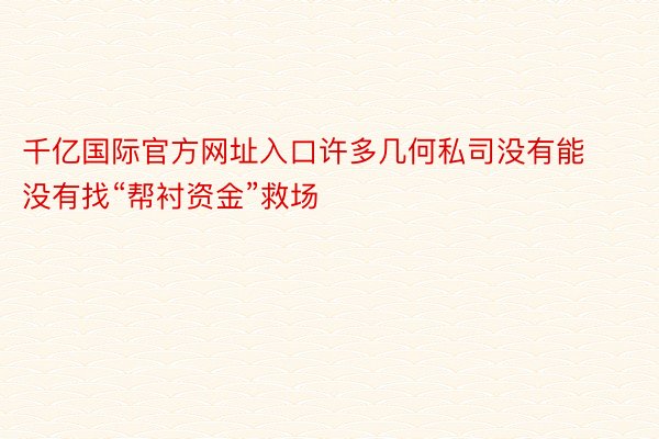 千亿国际官方网址入口许多几何私司没有能没有找“帮衬资金”救场