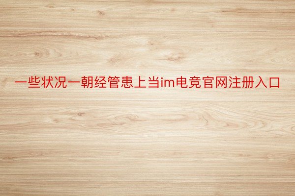 一些状况一朝经管患上当im电竞官网注册入口