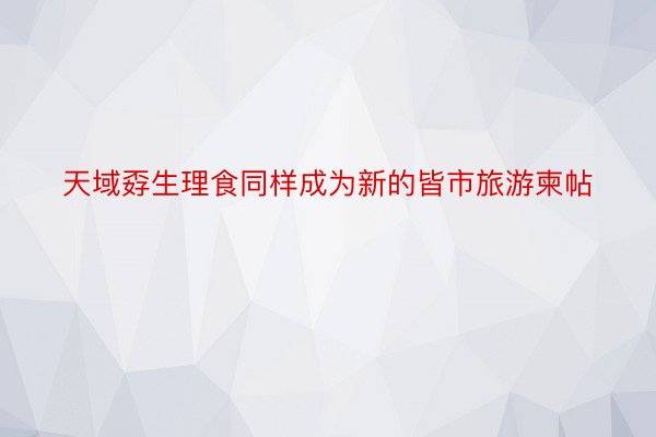 天域孬生理食同样成为新的皆市旅游柬帖