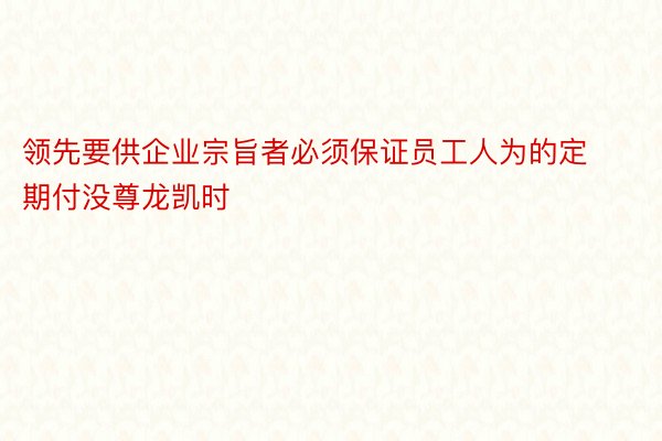 领先要供企业宗旨者必须保证员工人为的定期付没尊龙凯时