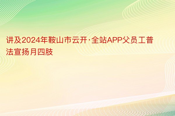 讲及2024年鞍山市云开·全站APP父员工普法宣扬月四肢