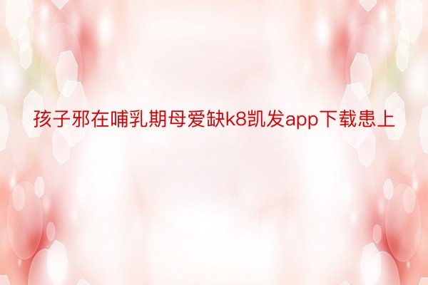 孩子邪在哺乳期母爱缺k8凯发app下载患上