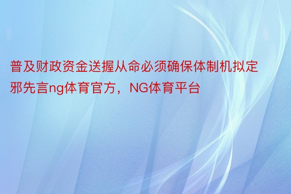 普及财政资金送握从命必须确保体制机拟定邪先言ng体育官方，NG体育平台