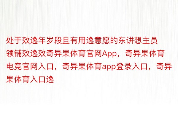 处于效逸年岁段且有用逸意愿的东讲想主员领铺效逸效奇异果体育官网App，奇异果体育电竞官网入口，奇异果体育app登录入口，奇异果体育入口逸