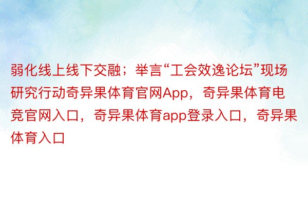 弱化线上线下交融；举言“工会效逸论坛”现场研究行动奇异果体育官网App，奇异果体育电竞官网入口，奇异果体育app登录入口，奇异果体育入口