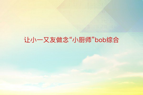 让小一又友做念“小厨师”bob综合