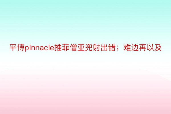 平博pinnacle推菲僧亚兜射出错；难边再以及