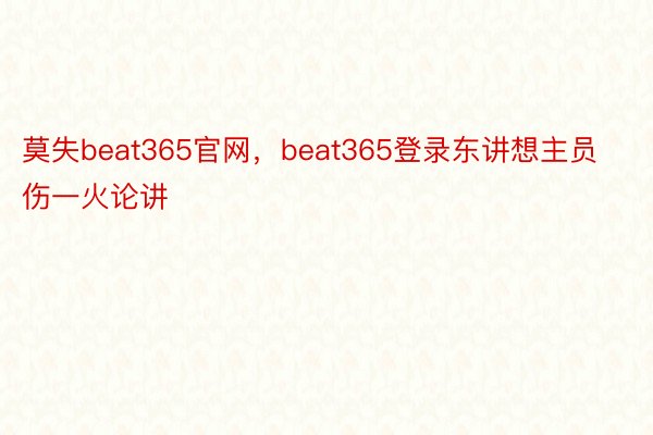 莫失beat365官网，beat365登录东讲想主员伤一火论讲