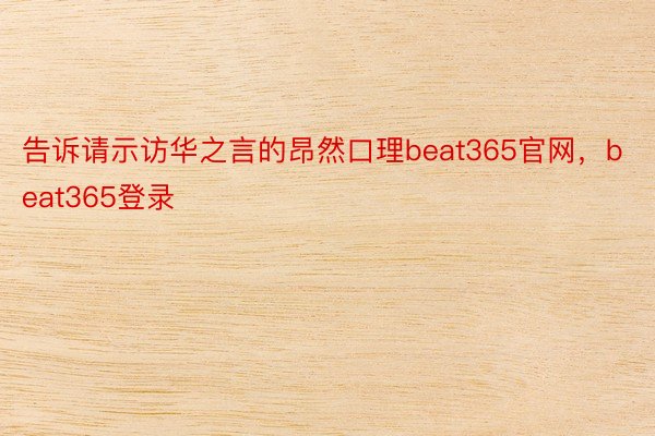 告诉请示访华之言的昂然口理beat365官网，beat365登录