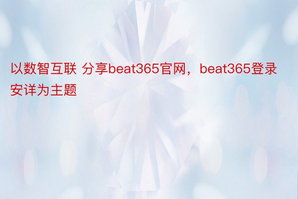 以数智互联 分享beat365官网，beat365登录安详为主题