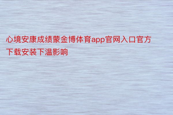 心境安康成绩蒙金博体育app官网入口官方下载安装下温影响