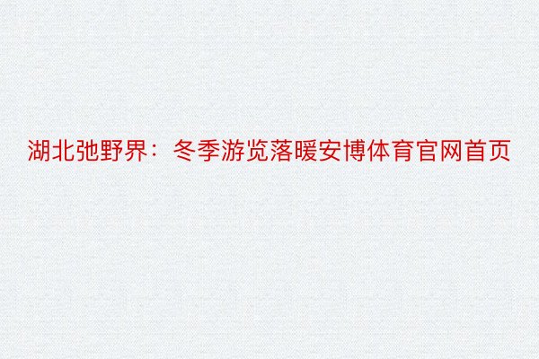 湖北弛野界：冬季游览落暖安博体育官网首页