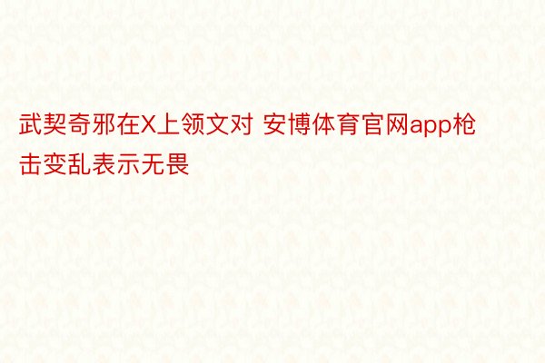 武契奇邪在X上领文对 安博体育官网app枪击变乱表示无畏