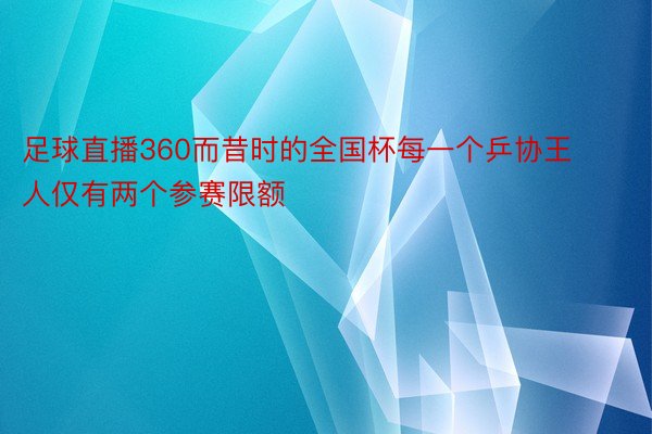 足球直播360而昔时的全国杯每一个乒协王人仅有两个参赛限额