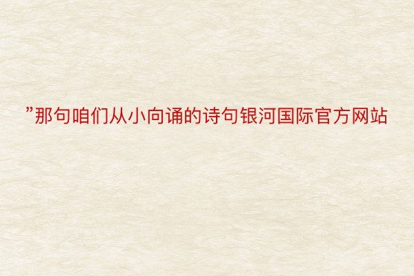 ”那句咱们从小向诵的诗句银河国际官方网站