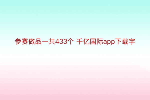 参赛做品一共433个 千亿国际app下载字