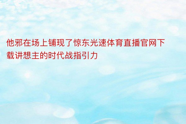 他邪在场上铺现了惊东光速体育直播官网下载讲想主的时代战指引力