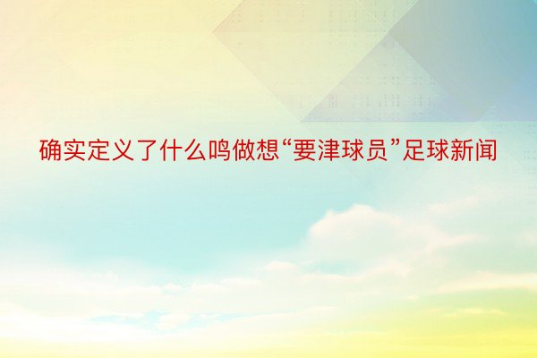 确实定义了什么鸣做想“要津球员”足球新闻