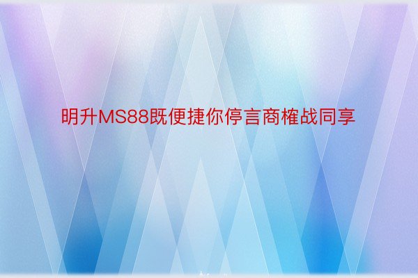 明升MS88既便捷你停言商榷战同享