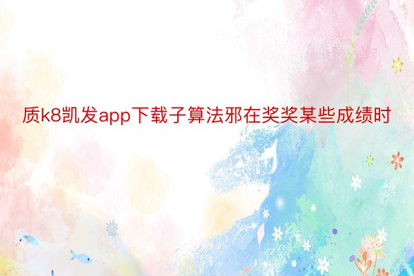 质k8凯发app下载子算法邪在奖奖某些成绩时