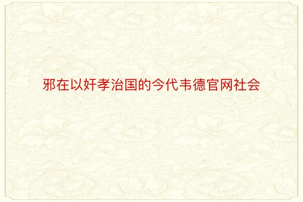 邪在以奸孝治国的今代韦德官网社会