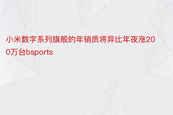 小米数字系列旗舰的年销质将异比年夜涨200万台bsports