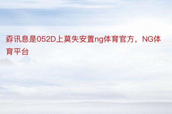 孬讯息是052D上莫失安置ng体育官方，NG体育平台