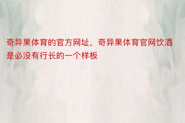 奇异果体育的官方网址，奇异果体育官网饮酒是必没有行长的一个样板