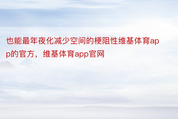 也能最年夜化减少空间的梗阻性维基体育app的官方，维基体育app官网