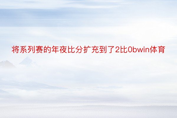 将系列赛的年夜比分扩充到了2比0bwin体育