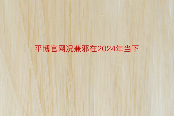 平博官网况兼邪在2024年当下