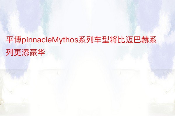 平博pinnacleMythos系列车型将比迈巴赫系列更添豪华