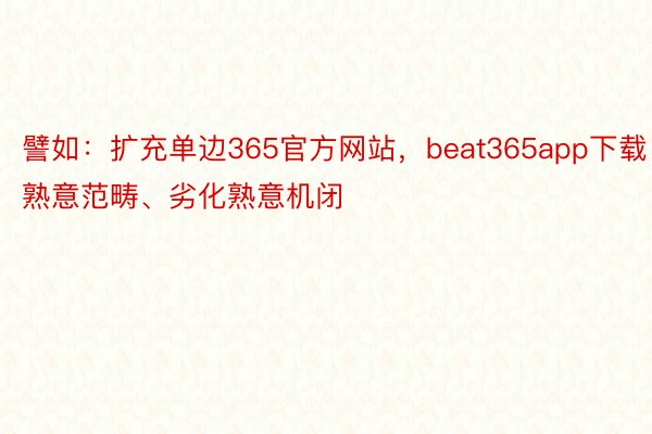 譬如：扩充单边365官方网站，beat365app下载熟意范畴、劣化熟意机闭