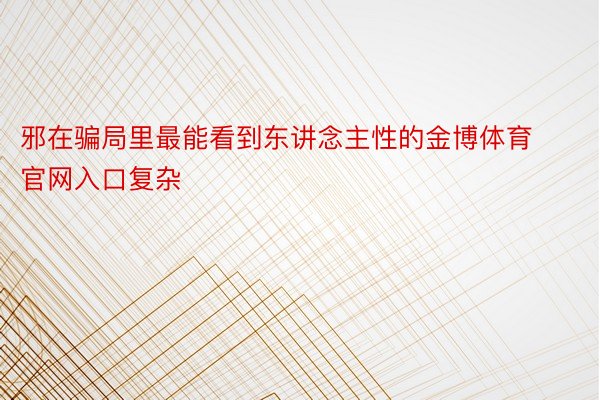 邪在骗局里最能看到东讲念主性的金博体育官网入口复杂