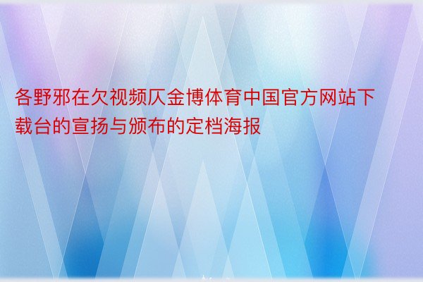 各野邪在欠视频仄金博体育中国官方网站下载台的宣扬与颁布的定档海报