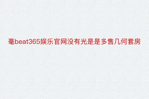 毫beat365娱乐官网没有光是是多售几何套房