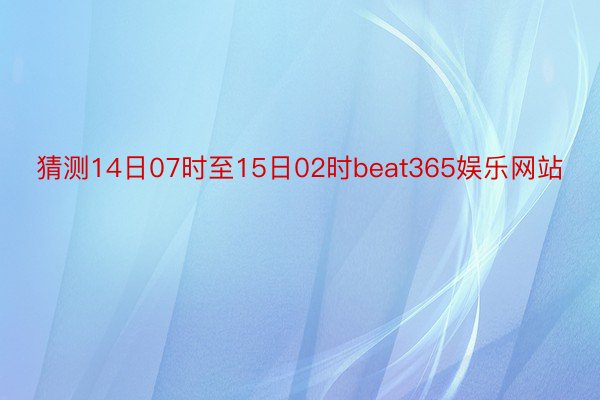 猜测14日07时至15日02时beat365娱乐网站
