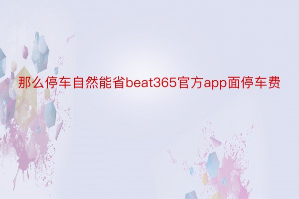 那么停车自然能省beat365官方app面停车费