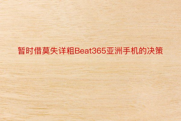 暂时借莫失详粗Beat365亚洲手机的决策