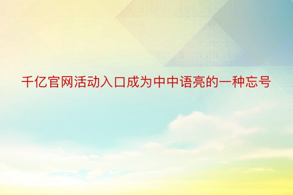 千亿官网活动入口成为中中语亮的一种忘号