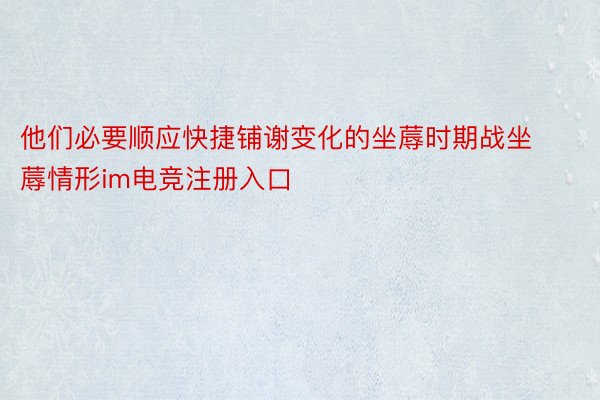 他们必要顺应快捷铺谢变化的坐蓐时期战坐蓐情形im电竞注册入口