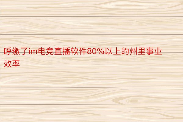 呼缴了im电竞直播软件80%以上的州里事业效率