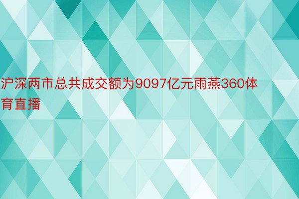 沪深两市总共成交额为9097亿元雨燕360体育直播