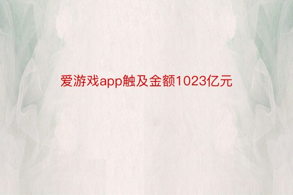 爱游戏app触及金额1023亿元