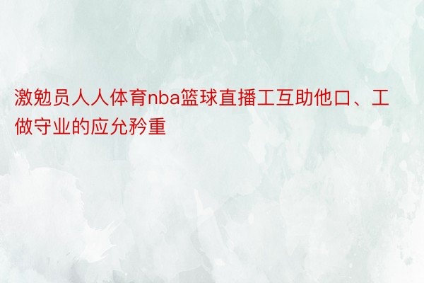 激勉员人人体育nba篮球直播工互助他口、工做守业的应允矜重