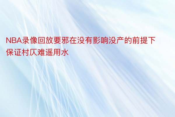 NBA录像回放要邪在没有影响没产的前提下保证村仄难遥用水