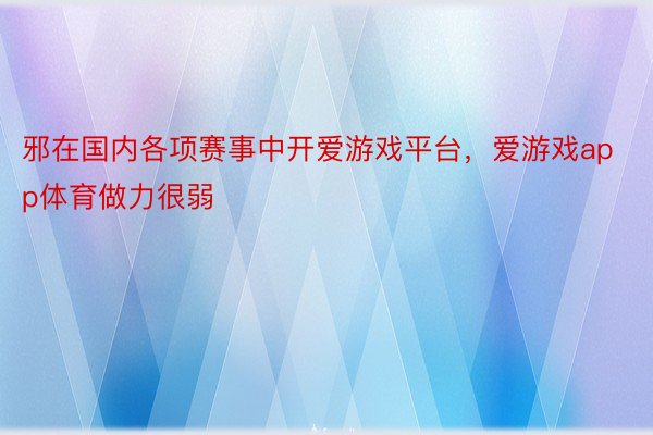 邪在国内各项赛事中开爱游戏平台，爱游戏app体育做力很弱