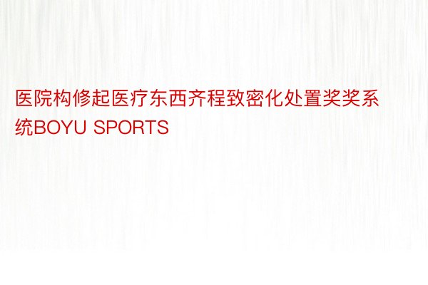 医院构修起医疗东西齐程致密化处置奖奖系统BOYU SPORTS